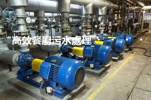 “高效餐廚污水處理，綠色環(huán)保新篇章”